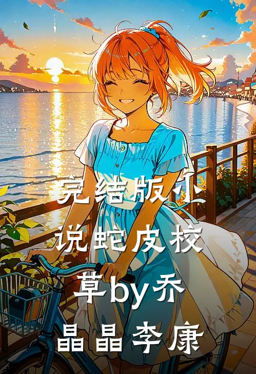 完结版小说蛇皮校草by乔晶晶李康