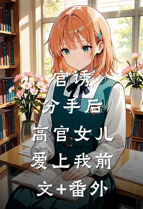 官诱：分手后，高官女儿爱上我前文+番外