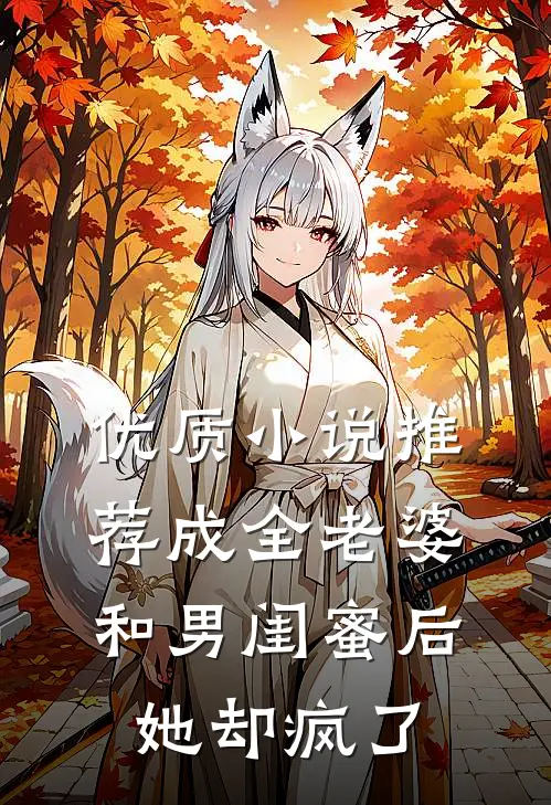 优质小说推荐成全老婆和男闺蜜后，她却疯了