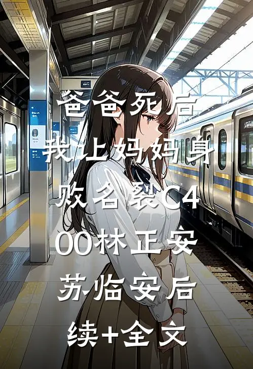 爸爸死后，我让妈妈身败名裂C400林正安苏临安后续+全文