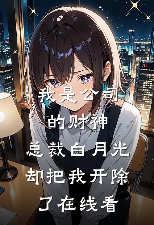 我是公司的财神，总裁白月光却把我开除了在线看