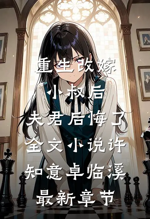 重生改嫁小叔后，夫君后悔了全文小说许知意卓临溪最新章节