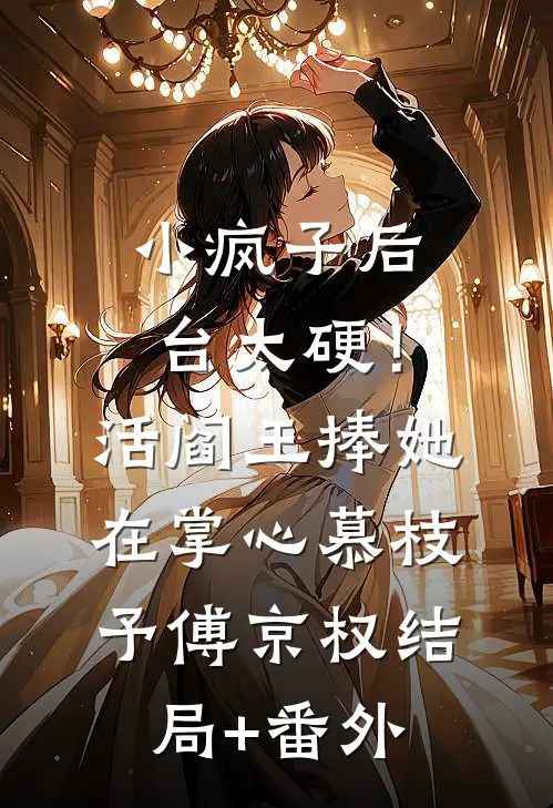 小疯子后台太硬！活阎王捧她在掌心慕枝予傅京权结局+番外