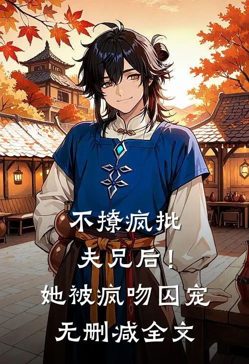 不撩疯批夫兄后！她被疯吻囚宠无删减全文