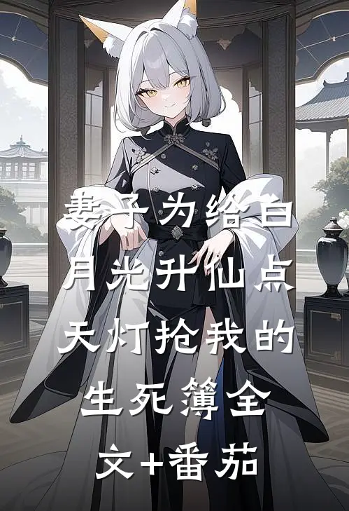 妻子为给白月光升仙点天灯抢我的生死簿全文+番茄