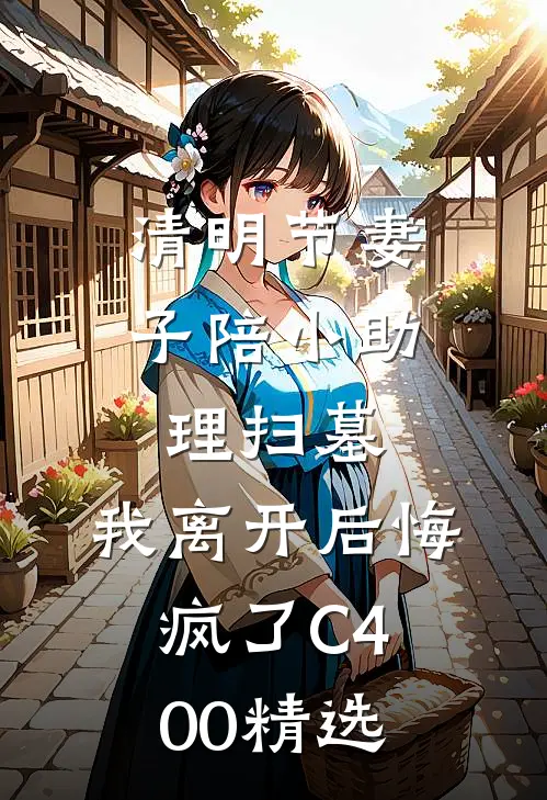 清明节妻子陪小助理扫墓，我离开后悔疯了C400精选