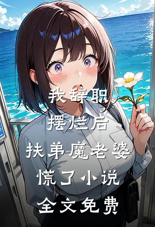 我辞职摆烂后，扶弟魔老婆慌了小说全文免费