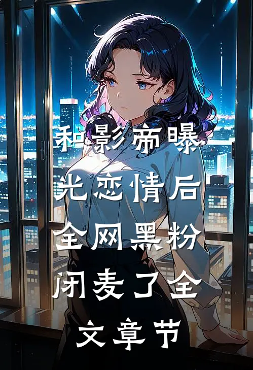 和影帝曝光恋情后，全网黑粉闭麦了全文章节