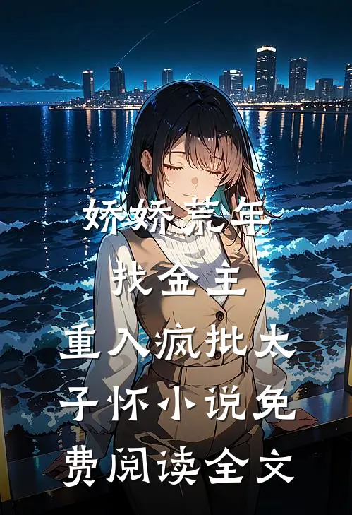 娇娇荒年找金主，重入疯批太子怀小说免费阅读全文
