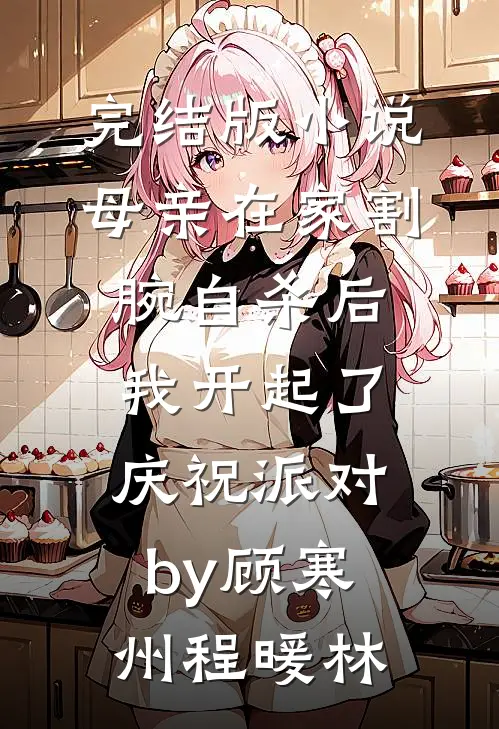 完结版小说母亲在家割腕自杀后，我开起了庆祝派对by顾寒州程暖林