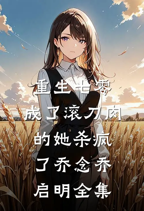 重生七零：成了滚刀肉的她杀疯了乔念乔启明全集