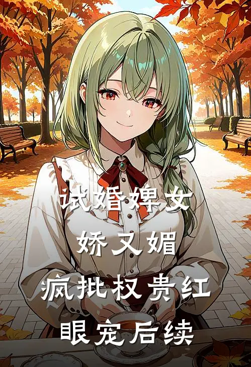 试婚婢女娇又媚，疯批权贵红眼宠后续