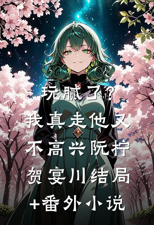玩腻了？我真走他又不高兴阮柠贺宴川结局+番外小说