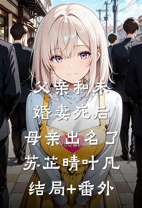父亲和未婚妻死后，母亲出名了苏芷晴叶凡结局+番外