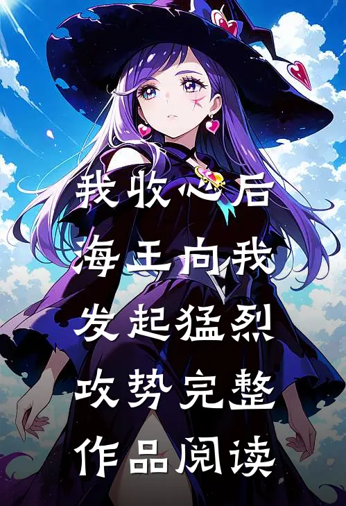 我收心后，海王向我发起猛烈攻势完整作品阅读