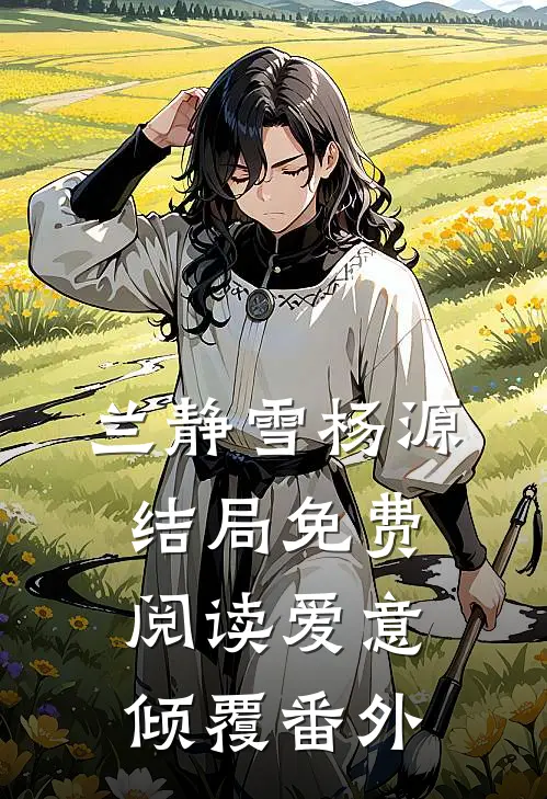 兰静雪杨源结局免费阅读爱意倾覆番外