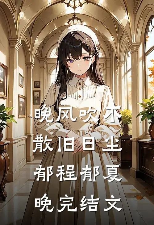 晚风吹不散旧日尘郁程郁夏晚完结文