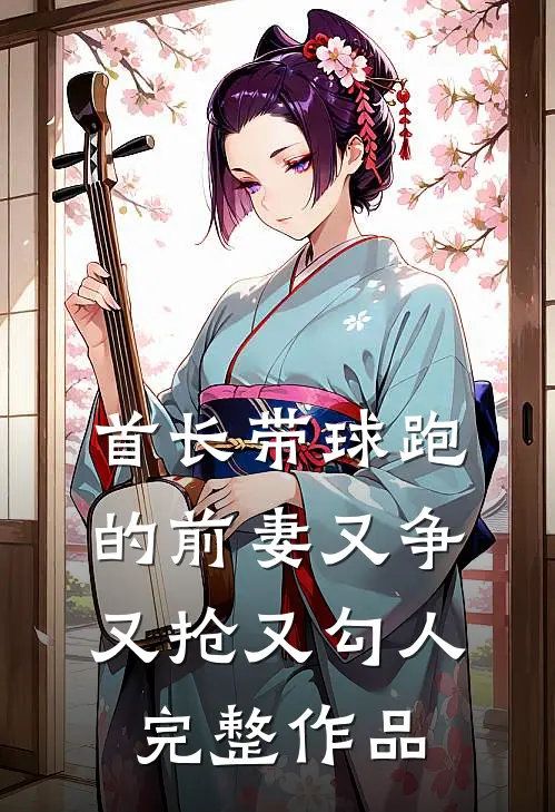 首长带球跑的前妻又争又抢又勾人完整作品