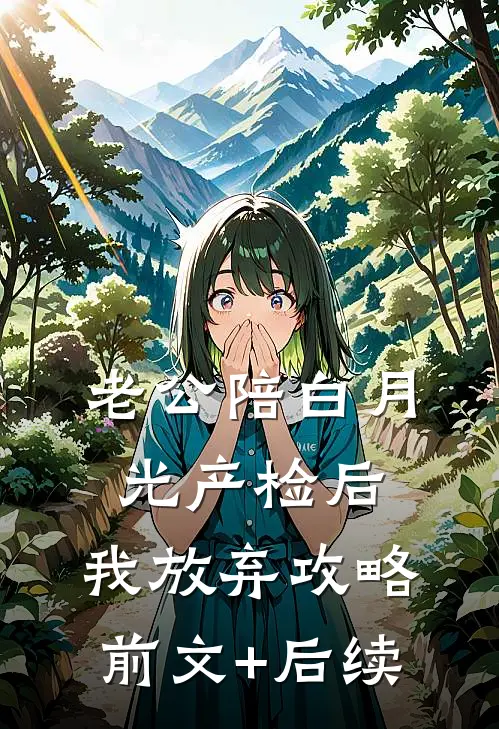 老公陪白月光产检后，我放弃攻略前文+后续