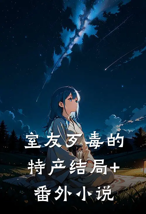 室友歹毒的特产结局+番外小说