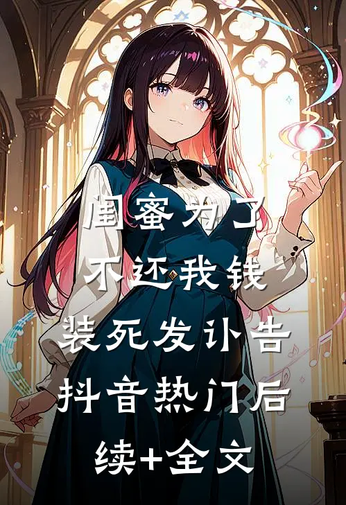 闺蜜为了不还我钱，装死发讣告抖音热门后续+全文