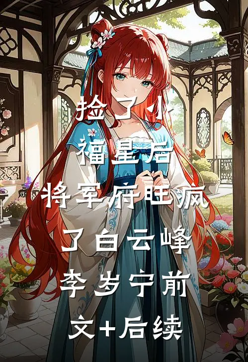 捡了小福星后，将军府旺疯了白云峰李岁宁前文+后续