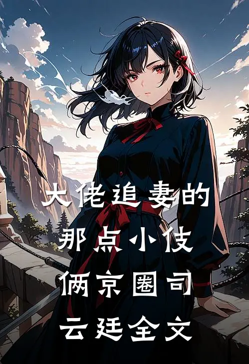 大佬追妻的那点小伎俩京圈司云廷全文
