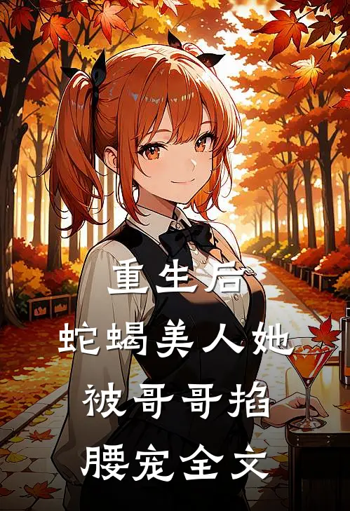重生后,蛇蝎美人她被哥哥掐腰宠全文阅读