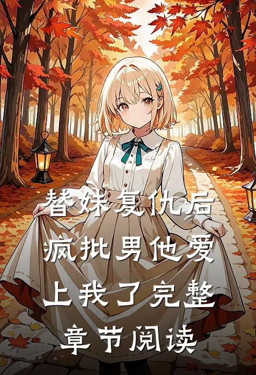 替妹复仇后，疯批男他爱上我了完整章节阅读