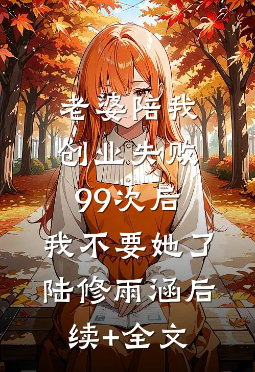 老婆陪我创业失败99次后，我不要她了陆修雨涵后续+全文