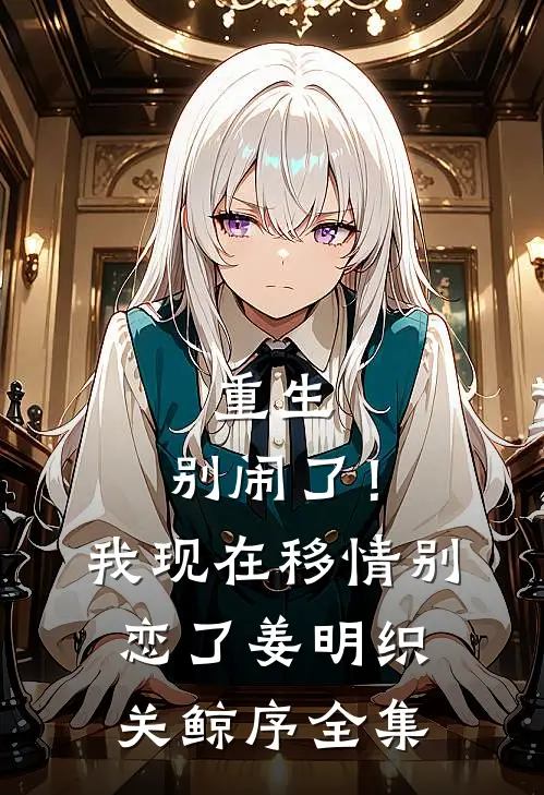 重生：别闹了！我现在移情别恋了姜明织关鲸序全集
