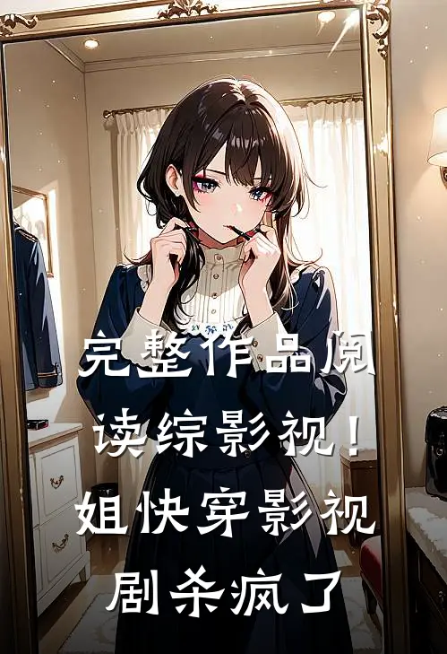 完整作品阅读综影视！姐快穿影视剧杀疯了