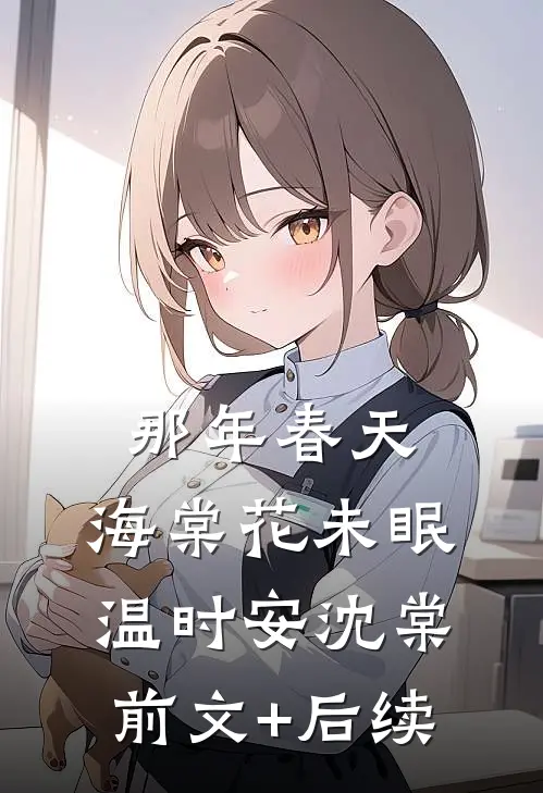 那年春天，海棠花未眠温时安沈棠前文+后续