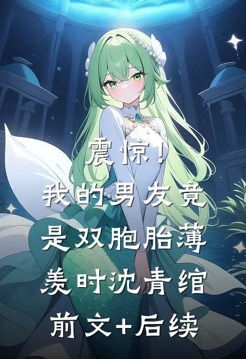 震惊！我的男友竟是双胞胎薄羡时沈青绾前文+后续