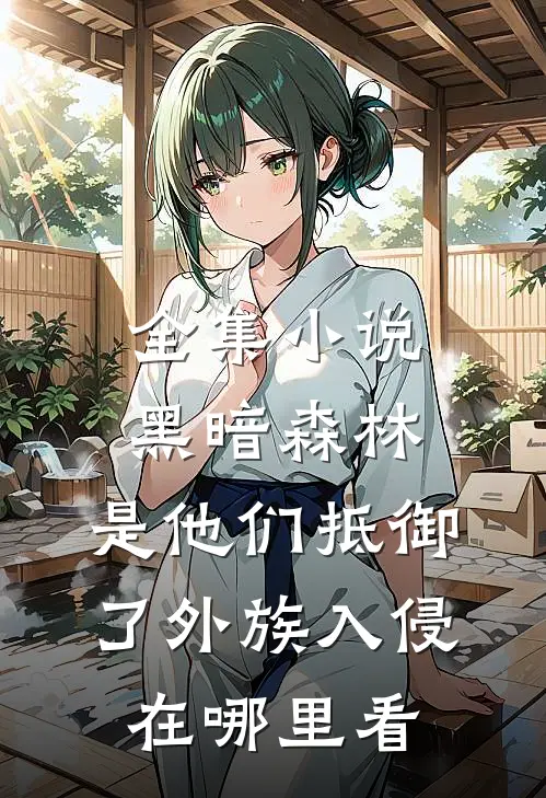 全集小说黑暗森林:是他们抵御了外族入侵在哪里看