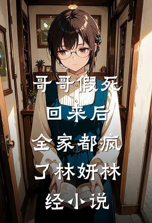 哥哥假死回来后，全家都疯了林妍林经小说