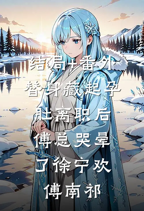 结局+番外替身藏起孕肚离职后，傅总哭晕了徐宁欢傅南祁