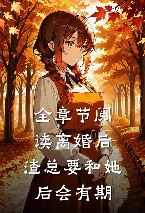 全章节阅读离婚后，渣总要和她后会有期