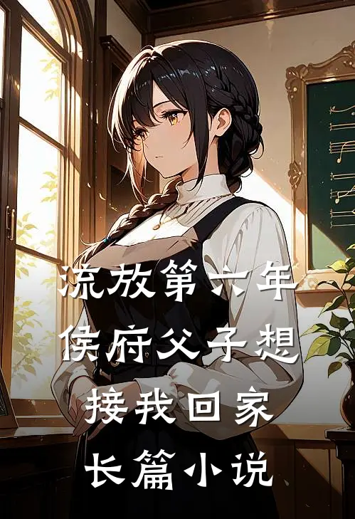 流放第六年，侯府父子想接我回家长篇小说