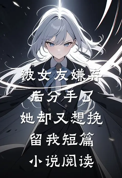 被女友嫌弃后分手了，她却又想挽留我短篇小说阅读