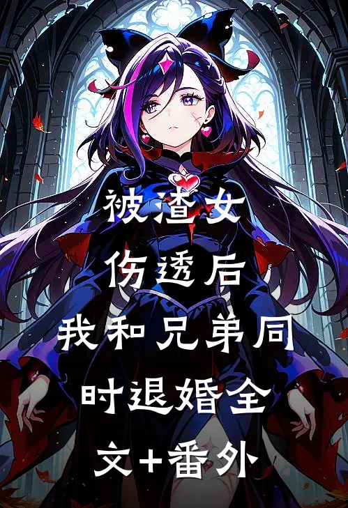 被渣女伤透后，我和兄弟同时退婚全文+番外