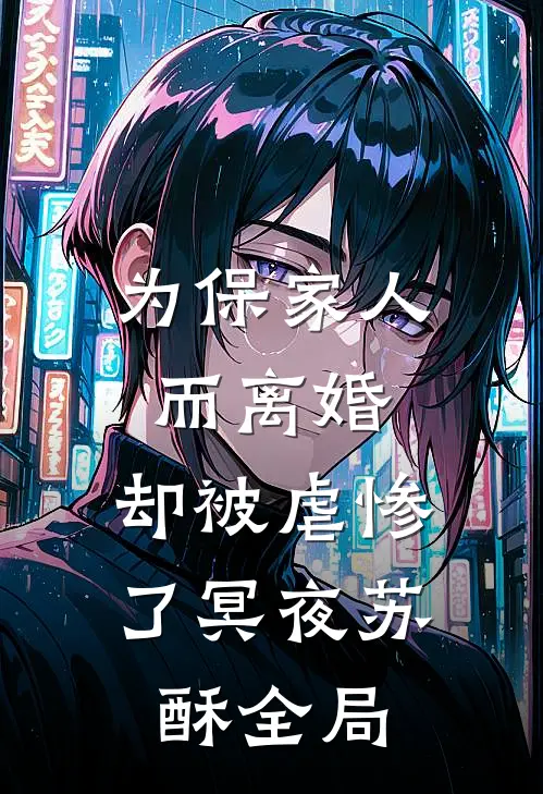为保家人而离婚，却被虐惨了冥夜苏酥全局