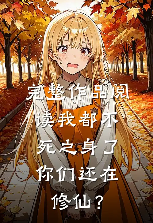 完整作品阅读我都不死之身了，你们还在修仙？