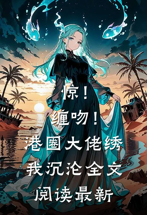 惊！缠吻！港圈大佬绣我沉沦全文阅读最新