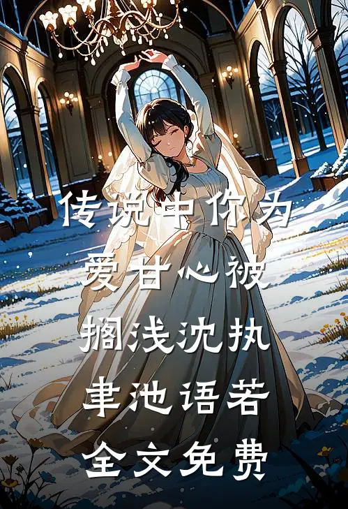 传说中你为爱甘心被搁浅沈执聿池语若全文免费