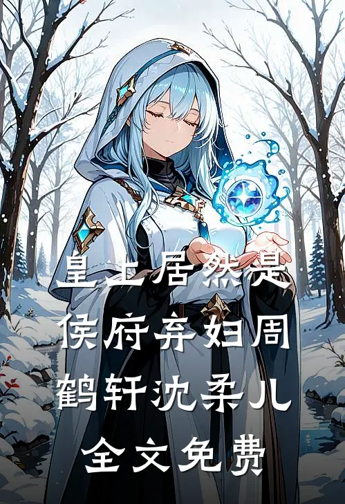 皇上居然是侯府弃妇周鹤轩沈柔儿全文免费