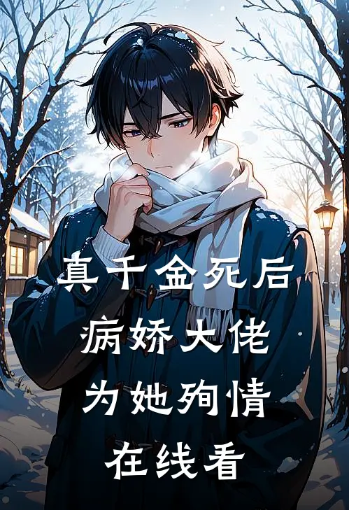 真千金死后，病娇大佬为她殉情在线看