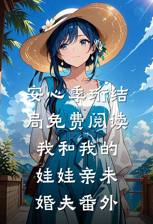 安心季珩结局免费阅读我和我的娃娃亲未婚夫番外
