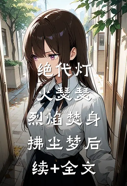 绝代灯火瑟瑟，烈焰焚身拂尘梦后续+全文