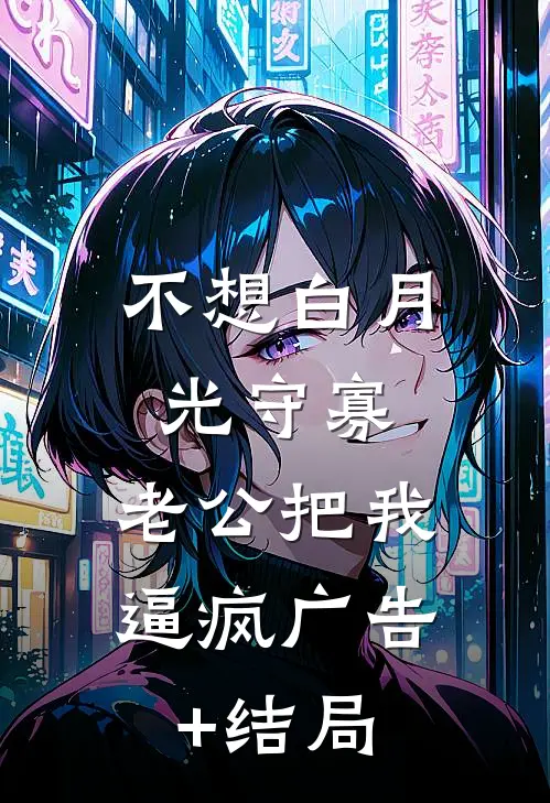 不想白月光守寡，老公把我逼疯广告+结局